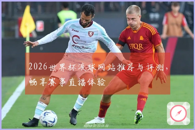 2026世界杯滚球网站推荐与评测，畅享赛事直播体验