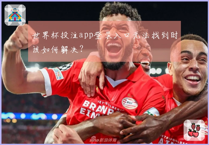 世界杯投注app登录入口无法找到时该如何解决？