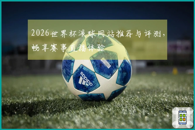 2026世界杯滚球网站推荐与评测，畅享赛事直播体验