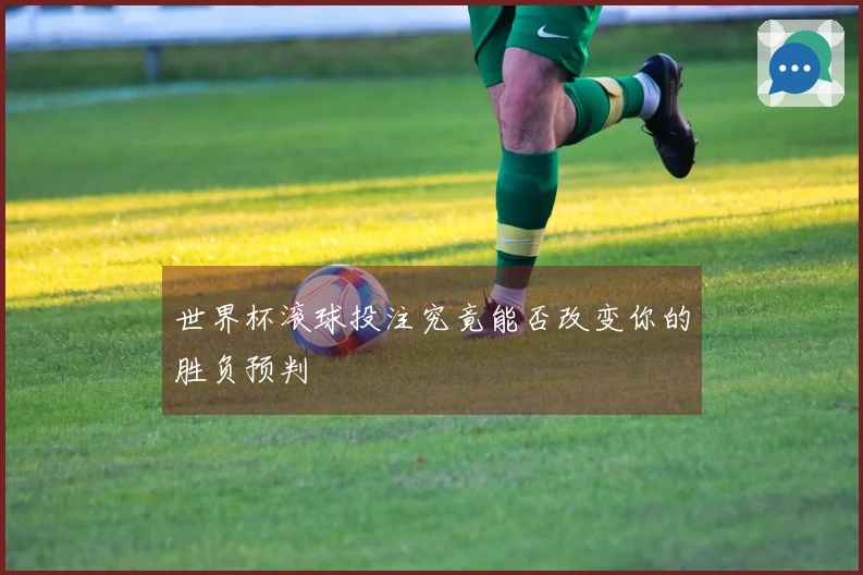 世界杯滚球投注究竟能否改变你的胜负预判